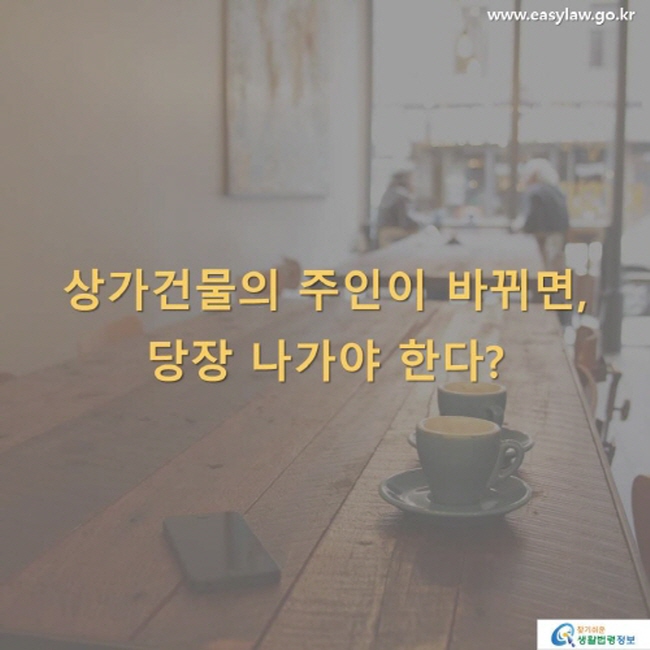 상가건물의 주인이 바뀌면, 당장 나가야 한다?